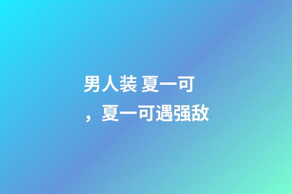 男人装 夏一可，夏一可遇强敌-第1张-观点-玄机派